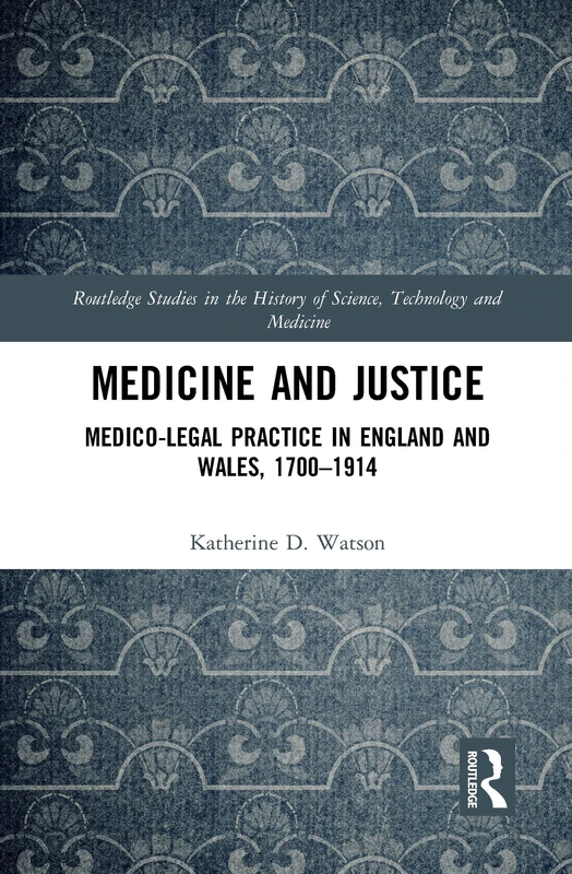 Medicine and Justice: Medico-Legal Practice in England and Wales, 1700–1914 (Routledge Studies in the History of Science, Technology and Medicine)