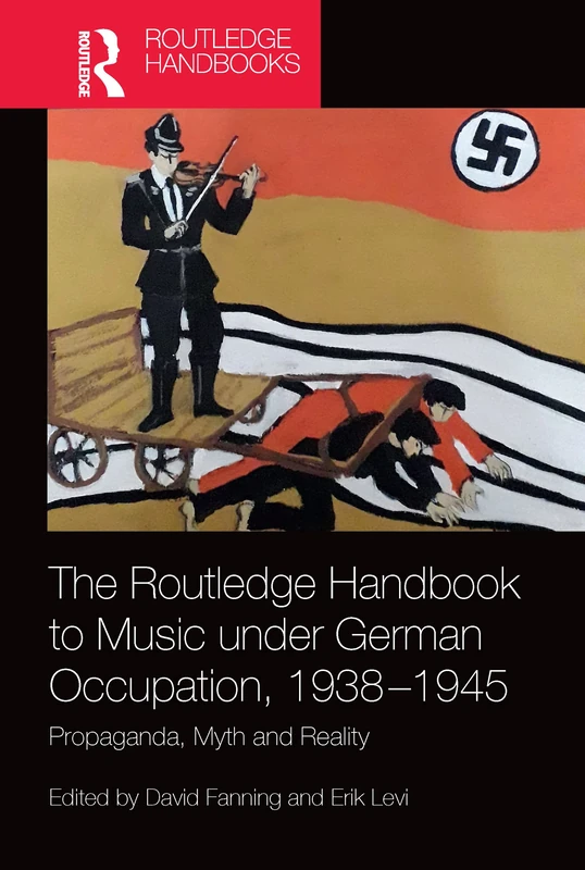 The Routledge Handbook to Music under German Occupation, 1938-1945: Propaganda, Myth and Reality (Routledge Music Handbooks)