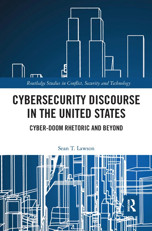 Cybersecurity Discourse in the United States: Cyber-Doom Rhetoric and Beyond (Routledge Studies in Conflict, Security and Technology)