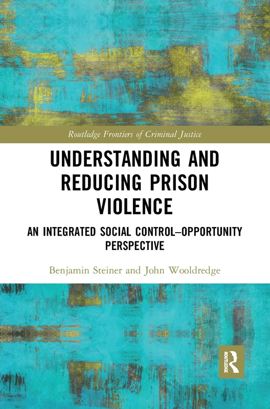 Understanding and Reducing Prison Violence: An Integrated Social Control-Opportunity Perspective (Routledge Frontiers of Criminal Justice)