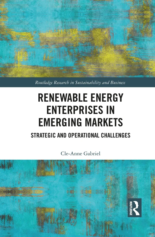 Renewable Energy Enterprises in Emerging Markets: Strategic and Operational Challenges (Routledge Research in Sustainability and Business)