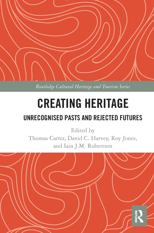 Creating Heritage: Unrecognised Pasts and Rejected Futures (Routledge Cultural Heritage and Tourism Series) - Image 1