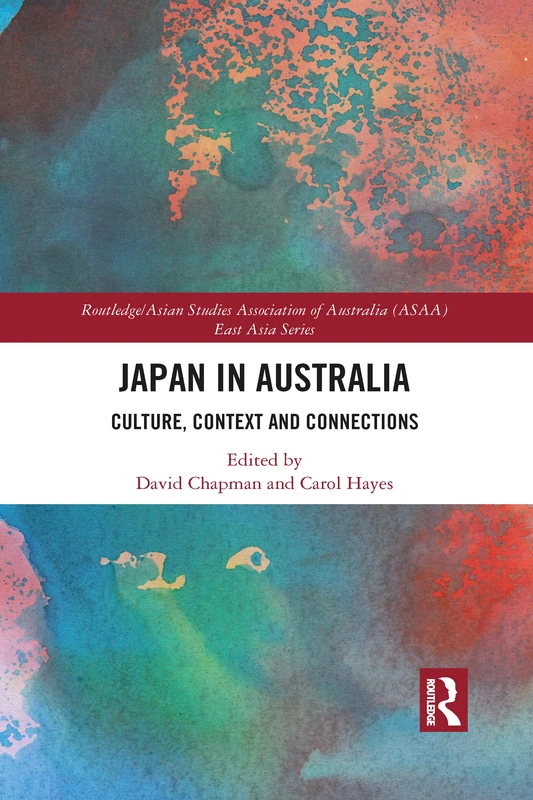 Japan in Australia: Culture, Context and Connection (Routledge/Asian Studies Association of Australia ASAA East Asian Series)