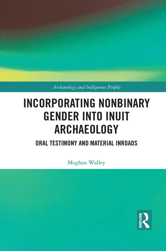 Incorporating Nonbinary Gender into Inuit Archaeology: Oral Testimony and Material Inroads (Archaeology and Indigenous Peoples)