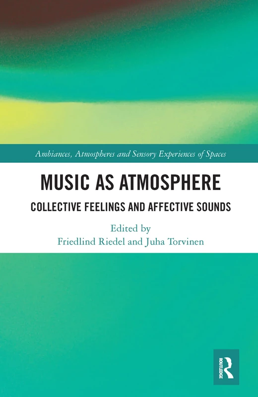 Music as Atmosphere: Collective Feelings and Affective Sounds (Ambiances, Atmospheres and Sensory Experiences of Spaces)