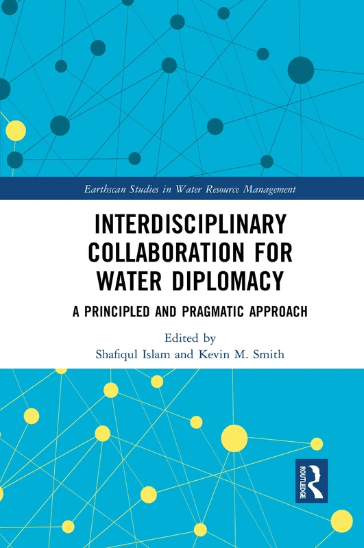 Interdisciplinary Collaboration for Water Diplomacy: A Principled and Pragmatic Approach (Earthscan Studies in Water Resource Management)