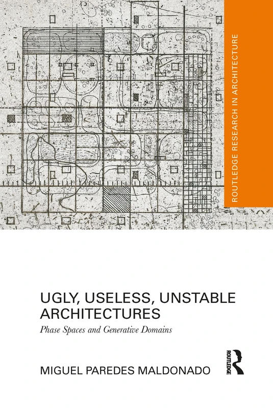 Ugly, Useless, Unstable Architectures: Phase Spaces and Generative Domains (Routledge Research in Architecture)
