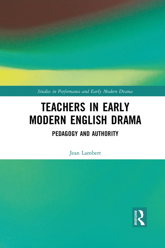 Teachers in Early Modern English Drama: Pedagogy and Authority (Studies in Performance and Early Modern Drama)