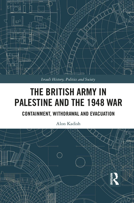 The British Army in Palestine and the 1948 War: Containment, Withdrawal and Evacuation (Israeli History, Politics and Society)