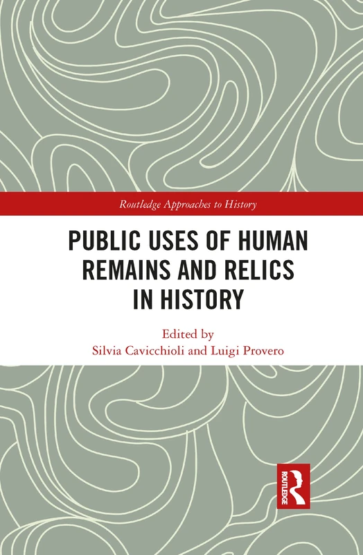 Public Uses of Human Remains and Relics in History (Routledge Approaches to History)