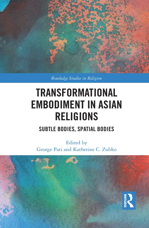 Transformational Embodiment in Asian Religions: Subtle Bodies, Spatial Bodies (Routledge Studies in Religion)