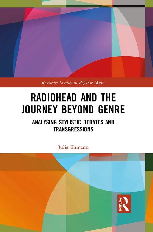 Radiohead and the Journey Beyond Genre: Analysing Stylistic Debates and Transgressions (Routledge Studies in Popular Music)