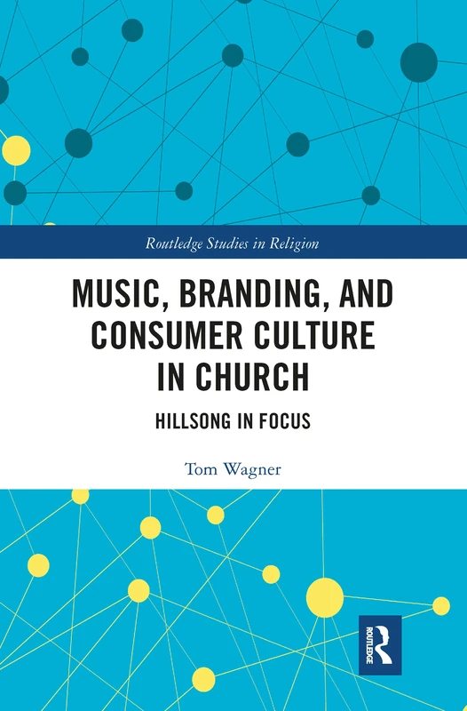 Music, Branding and Consumer Culture in Church: Hillsong in Focus (Routledge Studies in Religion)