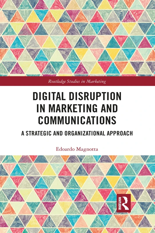 Digital Disruption in Marketing and Communications: A Strategic and Organizational Approach (Routledge Studies in Marketing)