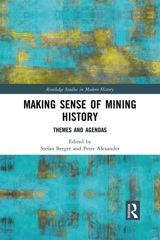 Making Sense of Mining History: Themes and Agendas (Routledge Studies in Modern History)