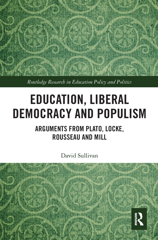 Education, Liberal Democracy and Populism: Arguments from Plato, Locke, Rousseau and Mill (Routledge Research in Education Policy and Politics)