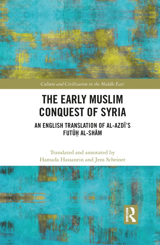 The Early Muslim Conquest of Syria: An English Translation of al-Azdī’s Futūḥ al-Shām (Culture and Civilization in the Middle East)