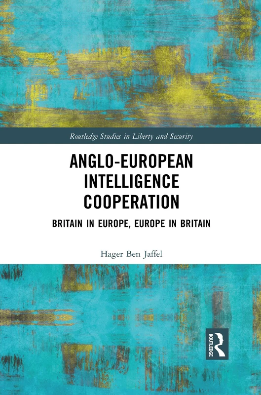 Anglo-European Intelligence Cooperation: Britain in Europe, Europe in Britain (Routledge Studies in Liberty and Security)