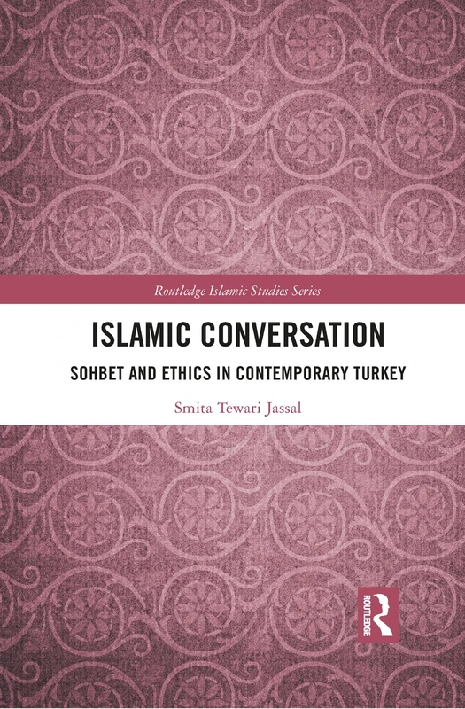 Islamic Conversation: Sohbet and Ethics in Contemporary Turkey (Routledge Islamic Studies Series)