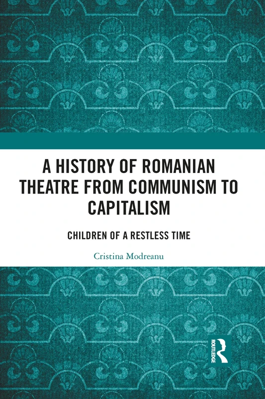 A History of Romanian Theatre from Communism to Capitalism: Children of a Restless Time