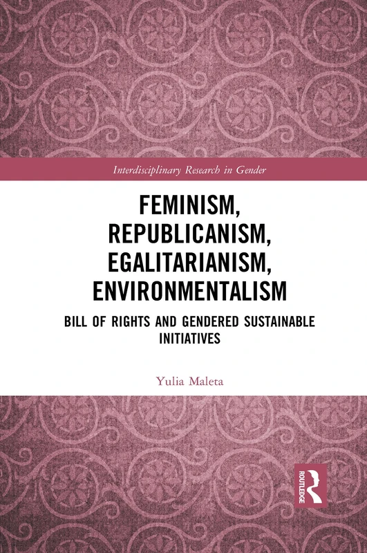 Feminism, Republicanism, Egalitarianism, Environmentalism: Bill of Rights and Gendered Sustainable Initiatives (Interdisciplinary Research in Gender)