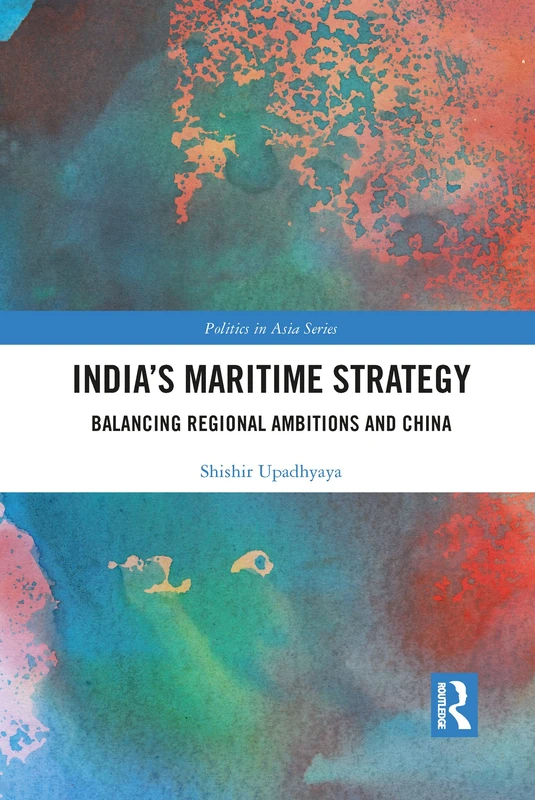 India’s Maritime Strategy: Balancing Regional Ambitions and China (Politics in Asia)