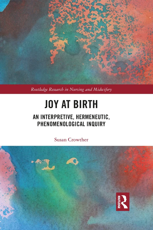 Joy at Birth: An Interpretive, Hermeneutic, Phenomenological Inquiry (Routledge Research in Nursing and Midwifery)
