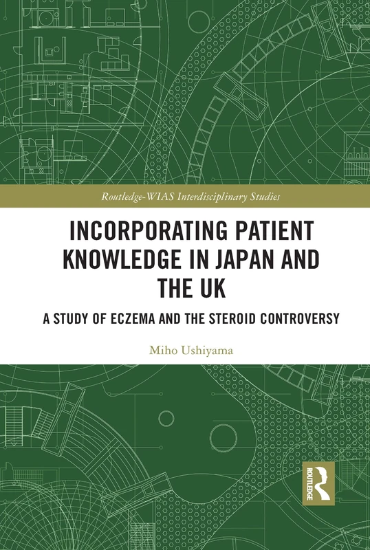 Incorporating Patient Knowledge in Japan and the UK: A Study of Eczema and the Steroid Controversy (Routledge-WIAS Interdisciplinary Studies)