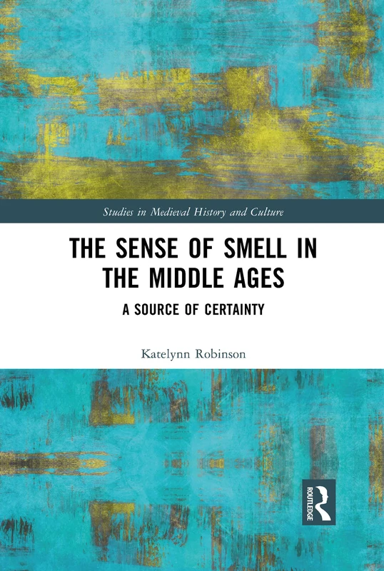 The Sense of Smell in the Middle Ages: A Source of Certainty (Studies in Medieval History and Culture)
