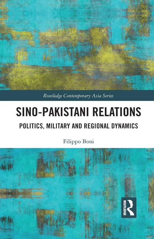 Sino-Pakistani Relations: Politics, Military and Regional Dynamics (Routledge Contemporary Asia Series)