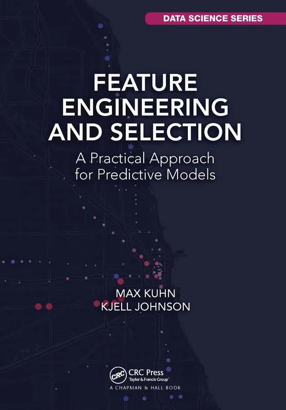 Feature Engineering and Selection: A Practical Approach for Predictive Models (Chapman & Hall/CRC Data Science Series)
