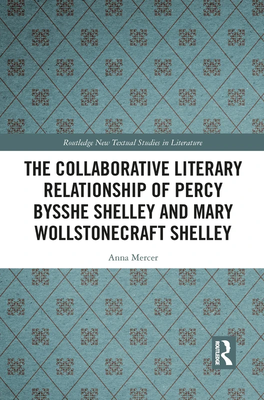 The Collaborative Literary Relationship of Percy Bysshe Shelley and Mary Wollstonecraft Shelley (Routledge New Textual Studies in Literature)