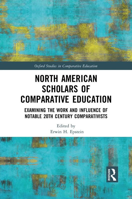 North American Scholars of Comparative Education: Examining the Work and Influence of Notable 20th Century Comparativists (Oxford Studies in Comparative Education)