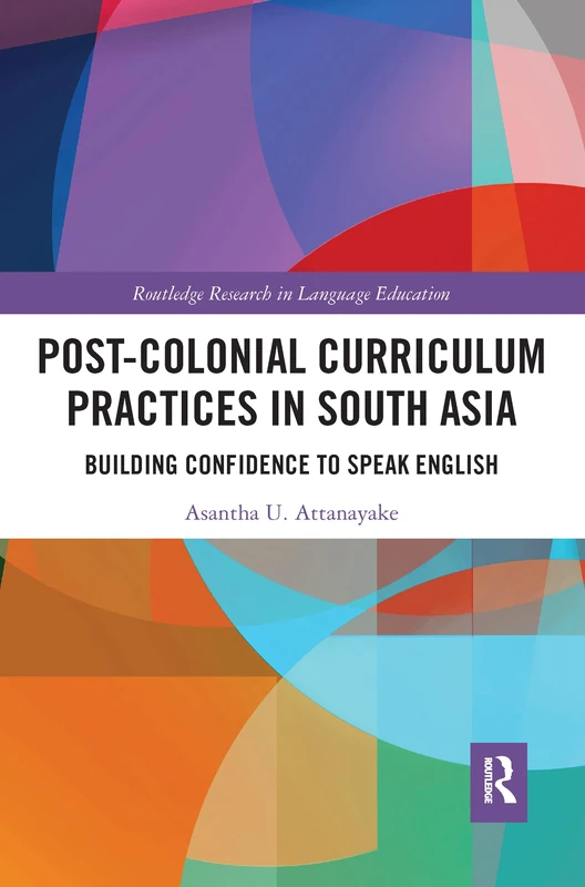 Post-colonial Curriculum Practices in South Asia: Building Confidence to Speak English (Routledge Research in Language Education)