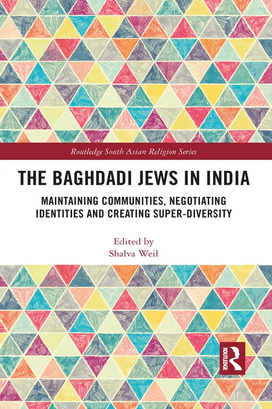 The Baghdadi Jews in India: Maintaining Communities, Negotiating Identities and Creating Super-Diversity (Routledge South Asian Religion Series)