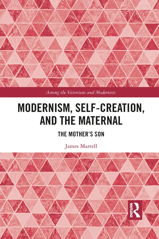 Modernism, Self-Creation, and the Maternal: The Mother’s Son (Among the Victorians and Modernists)