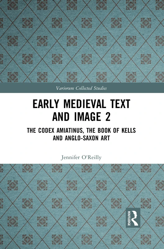 Early Medieval Text and Image Volume 2: The Codex Amiatinus, the Book of Kells and Anglo-Saxon Art: 1080 (Variorum Collected Studies)