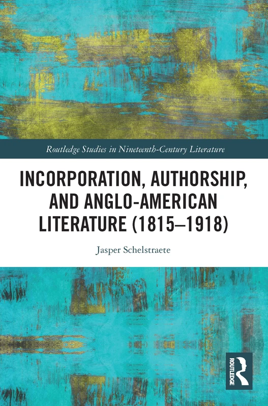 Incorporation, Authorship, and Anglo-American Literature (1815–1918) (Routledge Studies in Nineteenth Century Literature)