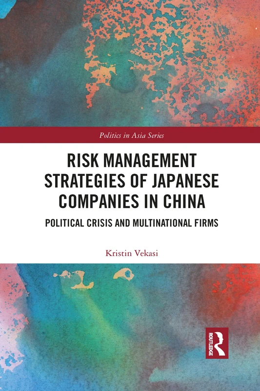 Risk Management Strategies of Japanese Companies in China: Political Crisis and Multinational Firms (Politics in Asia)