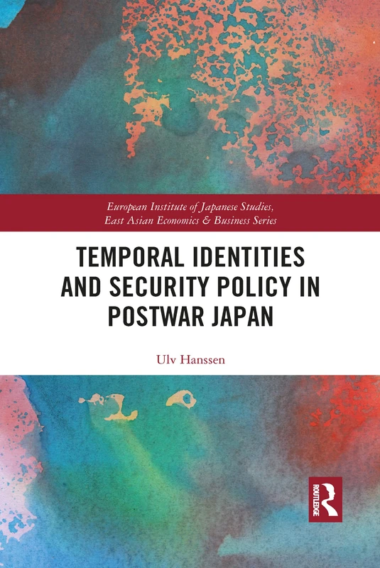 Temporal Identities and Security Policy in Postwar Japan (European Institute of Japanese Studies East Asian Economics and Business Series)