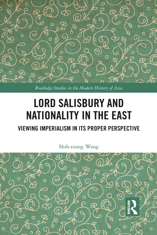 Lord Salisbury and Nationality in the East: Viewing Imperialism in its Proper Perspective (Routledge Studies in the Modern History of Asia)