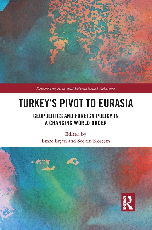 Turkey's Pivot to Eurasia: Geopolitics and Foreign Policy in a Changing World Order (Rethinking Asia and International Relations)