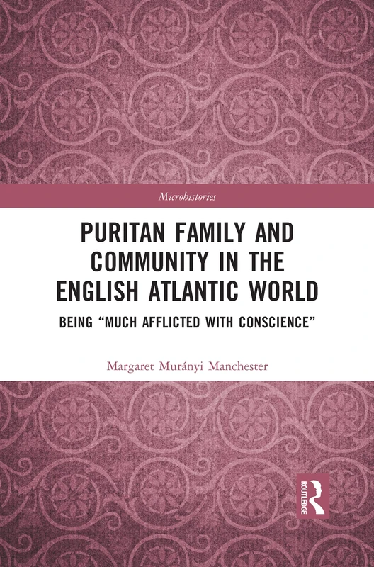 Puritan Family and Community in the English Atlantic World: Being “Much Afflicted with Conscience” (Microhistories)