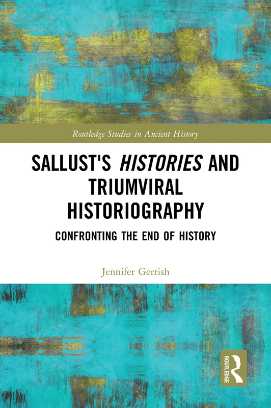 Sallust's Histories and Triumviral Historiography: Confronting the End of History (Routledge Studies in Ancient History)