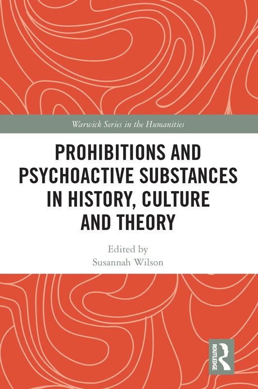 Prohibitions and Psychoactive Substances in History, Culture and Theory (Warwick Series in the Humanities)