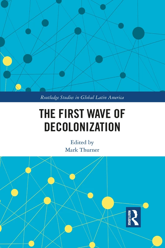 The First Wave of Decolonization (Routledge Studies in Global Latin America)