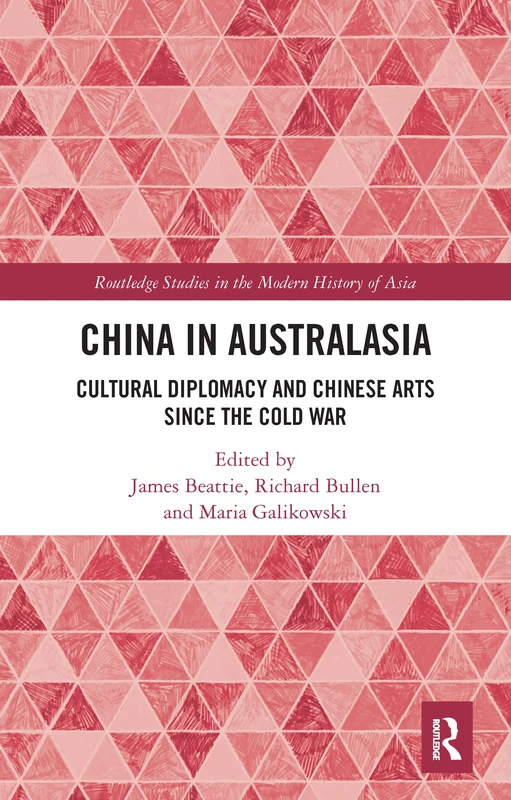 China in Australasia: Cultural Diplomacy and Chinese Arts since the Cold War (Routledge Studies in the Modern History of Asia)