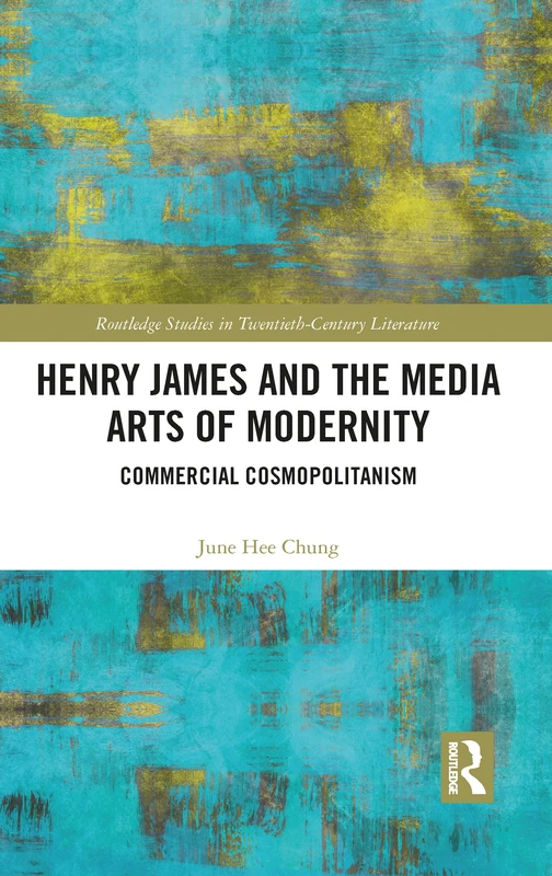 Henry James and the Media Arts of Modernity: Commercial Cosmopolitanism (Routledge Studies in Twentieth-Century Literature)