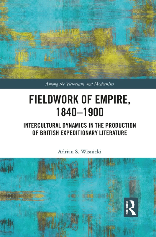 Fieldwork of Empire, 1840-1900: Intercultural Dynamics in the Production of British Expeditionary Literature (Among the Victorians and Modernists)