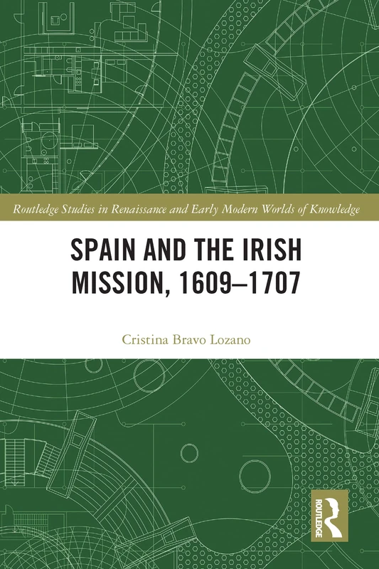 Spain and the Irish Mission, 1609-1707 (Routledge Studies in Renaissance and Early Modern Worlds of Knowledge)